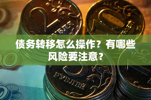 武汉债务转移怎么操作？有哪些风险要注意？