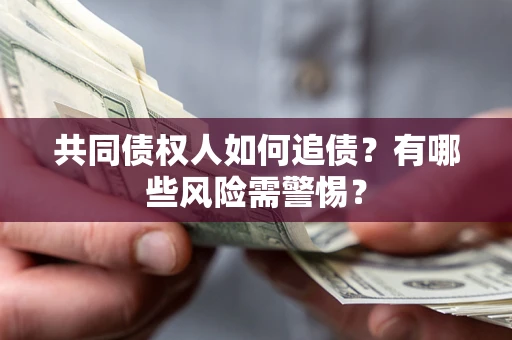 武汉共同债权人如何追债？有哪些风险需警惕？