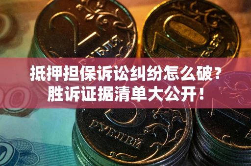 武汉抵押担保诉讼纠纷怎么破？胜诉证据清单大公开！