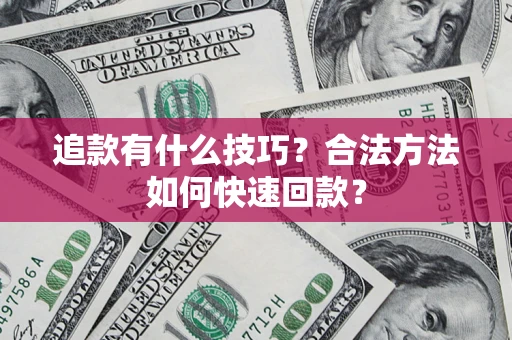 武汉追款有什么技巧？合法方法如何快速回款？