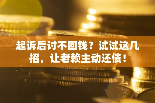 武汉起诉后讨不回钱？试试这几招，让老赖主动还债！