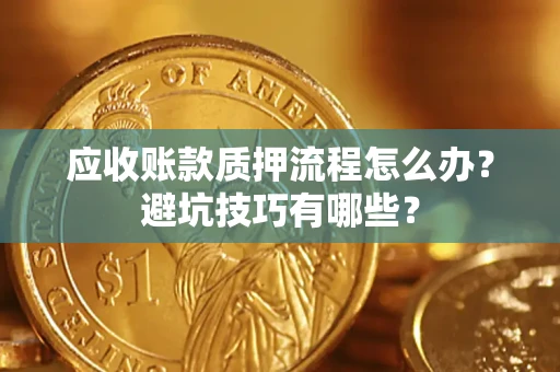 武汉应收账款质押流程怎么办？避坑技巧有哪些？