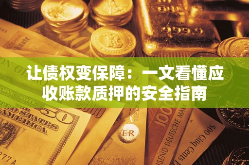 武汉让债权变保障：一文看懂应收账款质押的安全指南