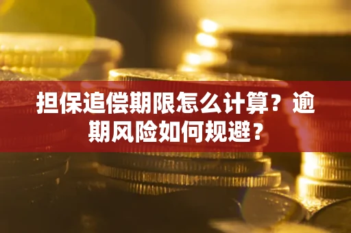 武汉担保追偿期限怎么计算？逾期风险如何规避？