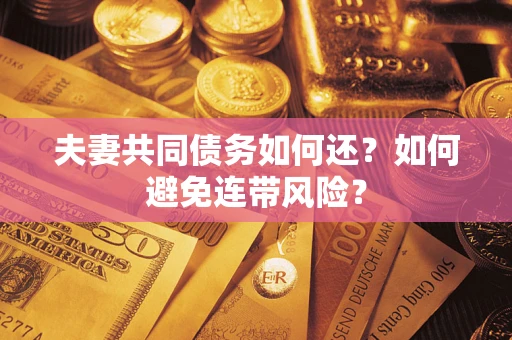 武汉夫妻共同债务如何还？如何避免连带风险？