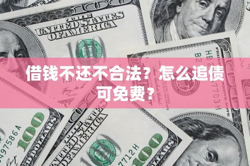 武汉借钱不还不合法？怎么追债可免费？