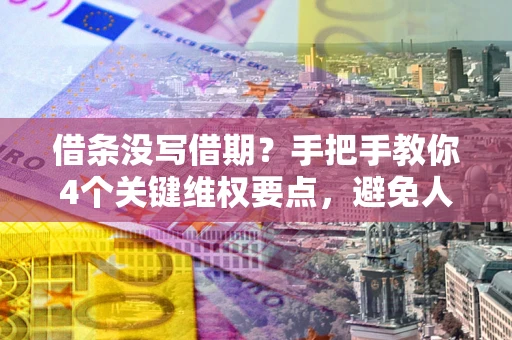 武汉借条没写借期？手把手教你4个关键维权要点，避免人财两空