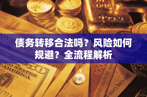 武汉债务转移合法吗？风险如何规避？全流程解析