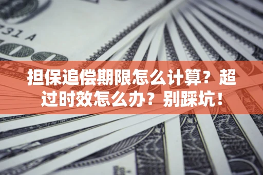 武汉担保追偿期限怎么计算？超过时效怎么办？别踩坑！