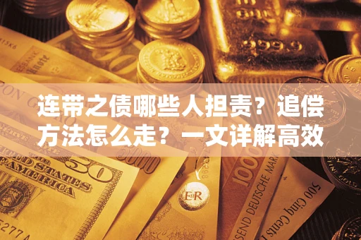 武汉连带之债哪些人担责？追偿方法怎么走？一文详解高效维权流程