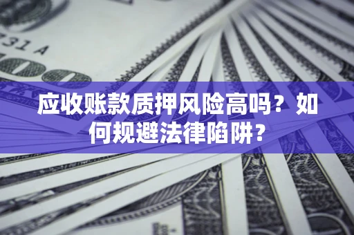 武汉应收账款质押风险高吗？如何规避法律陷阱？