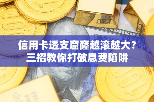 武汉信用卡透支窟窿越滚越大？三招教你打破息费陷阱
