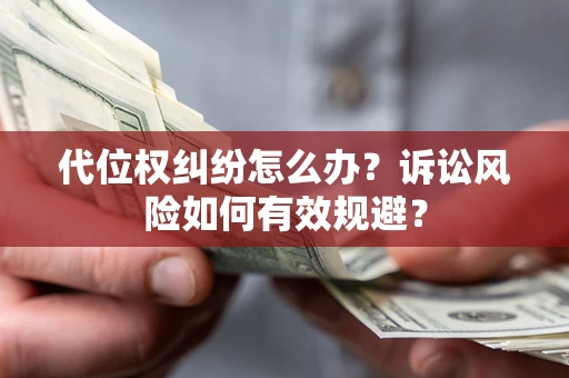 武汉代位权纠纷怎么办？诉讼风险如何有效规避？