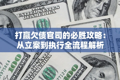武汉打赢欠债官司的必胜攻略：从立案到执行全流程解析