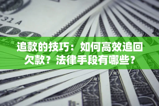 武汉追款的技巧：如何高效追回欠款？法律手段有哪些？