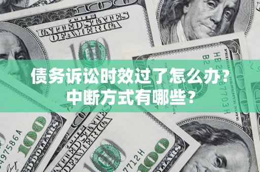 武汉债务诉讼时效过了怎么办？中断方式有哪些？