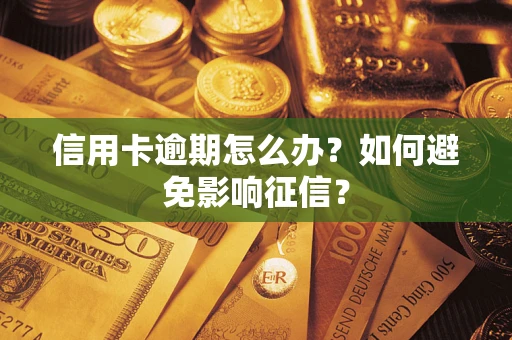 武汉信用卡逾期怎么办？如何避免影响征信？