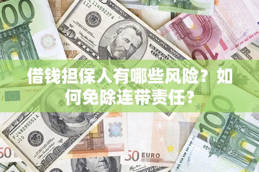 武汉借钱担保人有哪些风险？如何免除连带责任？