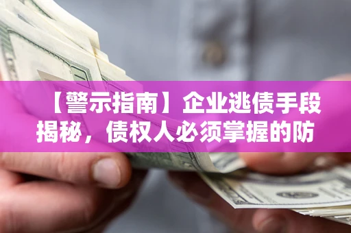 武汉【警示指南】企业逃债手段揭秘，债权人必须掌握的防坑宝典