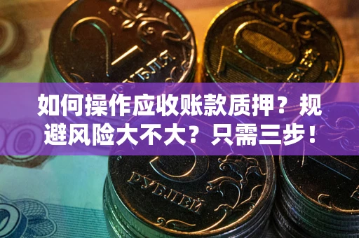 武汉如何操作应收账款质押？规避风险大不大？只需三步！