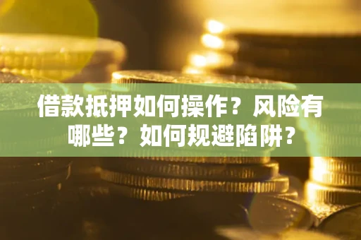 武汉借款抵押如何操作?风险有哪些?如何规避陷阱? 武汉借款抵押如何操作?风险有哪些?如何规避陷阱?