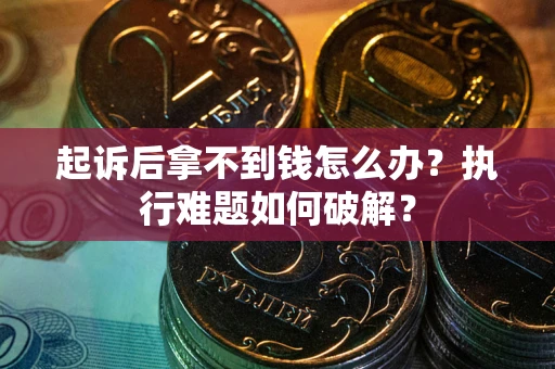 武汉起诉后拿不到钱怎么办?执行难题如何破解? 武汉起诉后拿不到钱怎么办?执行难题如何破解?