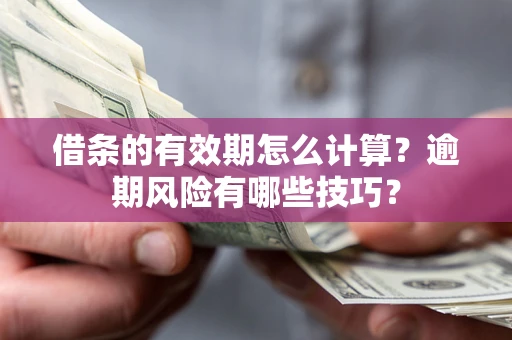 武汉借条的有效期怎么计算？逾期风险有哪些技巧？