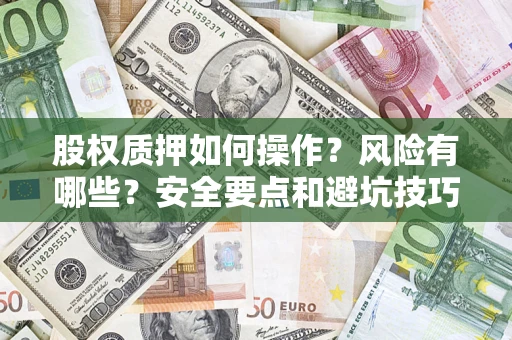 武汉股权质押如何操作？风险有哪些？安全要点和避坑技巧？