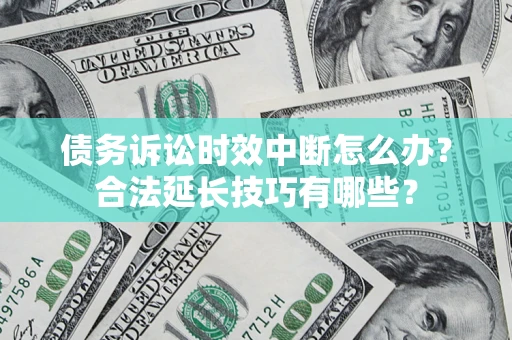 武汉债务诉讼时效中断怎么办？合法延长技巧有哪些？