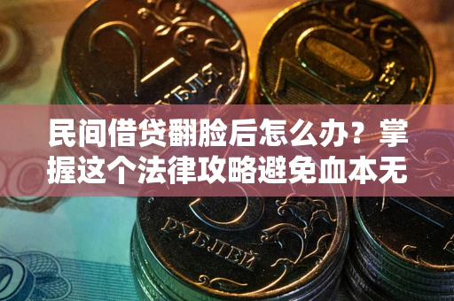 武汉民间借贷翻脸后怎么办？掌握这个法律攻略避免血本无归