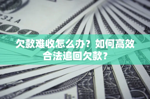 武汉欠款难收怎么办？如何高效合法追回欠款？