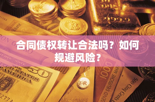 武汉合同债权转让合法吗?如何规避风险? 武汉合同债权转让合法吗?如何规避风险?