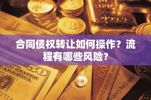 武汉合同债权转让如何操作？流程有哪些风险？