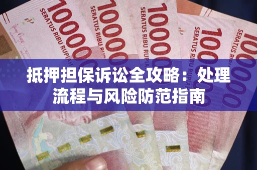 武汉抵押担保诉讼全攻略：处理流程与风险防范指南