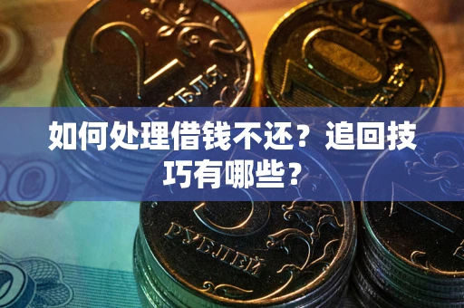 武汉如何处理借钱不还？追回技巧有哪些？