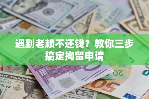 武汉遇到老赖不还钱？教你三步搞定拘留申请