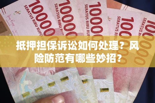 武汉抵押担保诉讼如何处理？风险防范有哪些妙招？