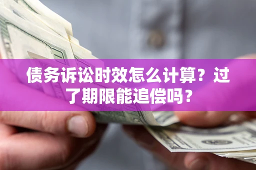 武汉债务诉讼时效怎么计算？过了期限能追偿吗？