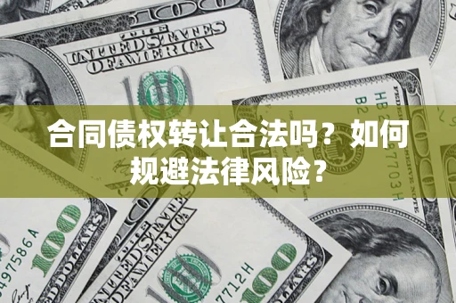 武汉合同债权转让合法吗？如何规避法律风险？
