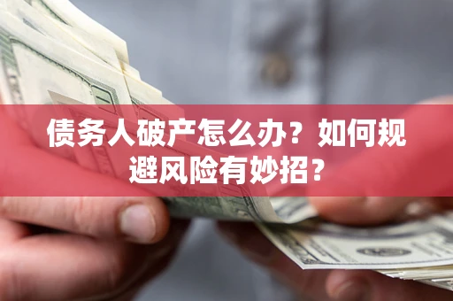武汉债务人破产怎么办？如何规避风险有妙招？