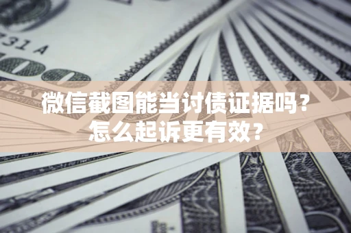 武汉微信截图能当讨债证据吗？怎么起诉更有效？