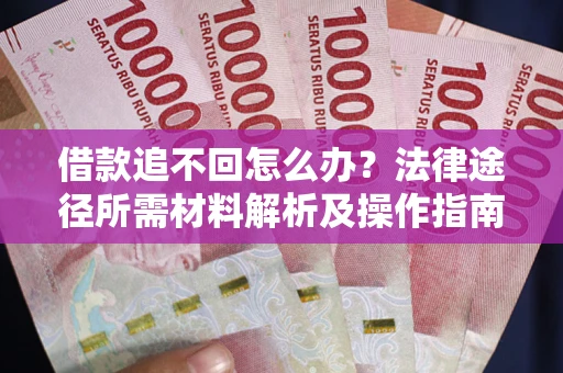 武汉借款追不回怎么办?法律途径所需材料解析及操作指南 武汉借款追不回怎么办?法律途径所需材料解析及操作指南