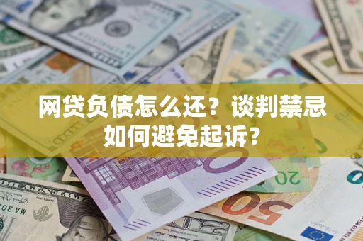 武汉网贷负债怎么还？谈判禁忌如何避免起诉？