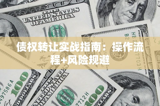 武汉债权转让实战指南：操作流程+风险规避