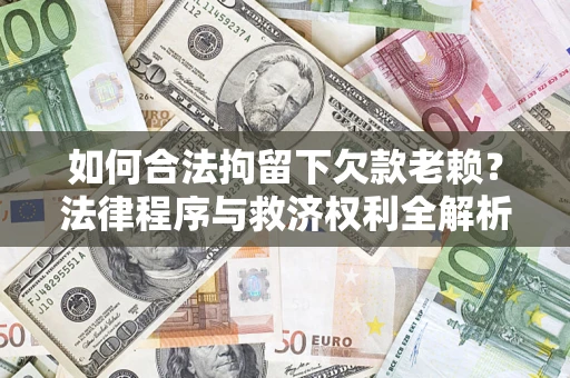 武汉如何合法拘留下欠款老赖？法律程序与救济权利全解析