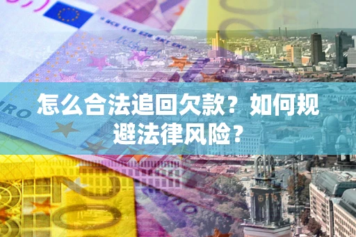 武汉怎么合法追回欠款？如何规避法律风险？