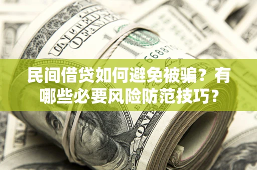 武汉民间借贷如何避免被骗？有哪些必要风险防范技巧？