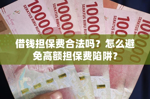 武汉借钱担保费合法吗？怎么避免高额担保费陷阱？