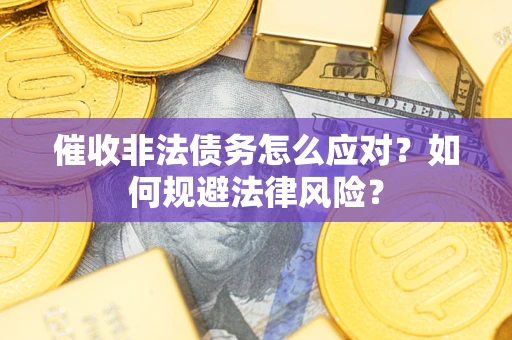 武汉催收非法债务怎么应对？如何规避法律风险？