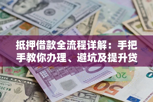 武汉抵押借款全流程详解：手把手教你办理、避坑及提升贷款额度